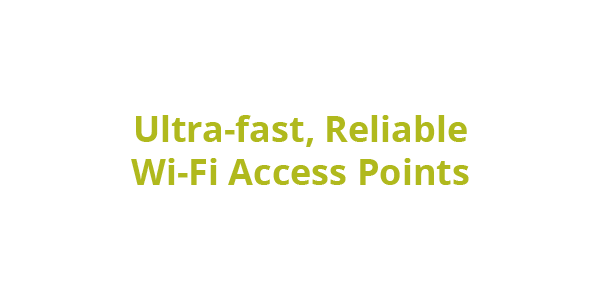 Get lightning-fast, reliable connectivity with our high-performance access points—built for speed, accuracy, and high-density support.